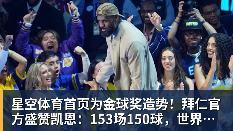 星空体育首页为金球奖造势！拜仁官方盛赞凯恩：153场150球，世界最佳！