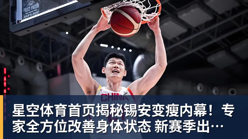 星空体育首页揭秘锡安变瘦内幕！专家全方位改善身体状态 新赛季出勤率令人期待
